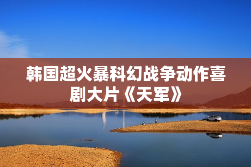 韩国超火暴科幻战争动作喜剧大片《天军》