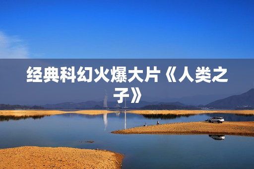 经典科幻火爆大片《人类之子》