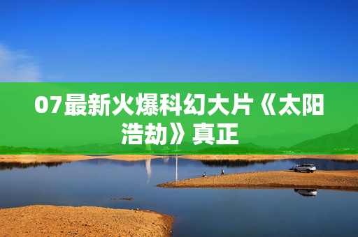 07最新火爆科幻大片《太阳浩劫》真正