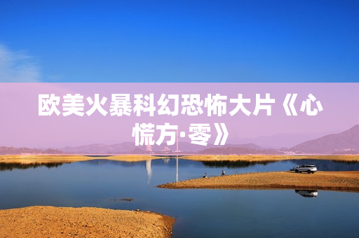 欧美火暴科幻恐怖大片《心慌方·零》