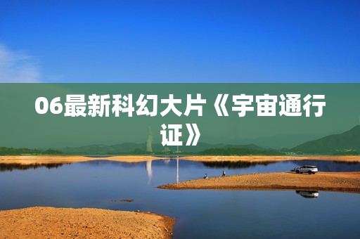 06最新科幻大片《宇宙通行证》