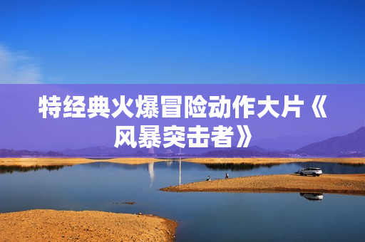特经典火爆冒险动作大片《风暴突击者》