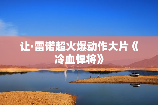 让·雷诺超火爆动作大片《冷血悍将》