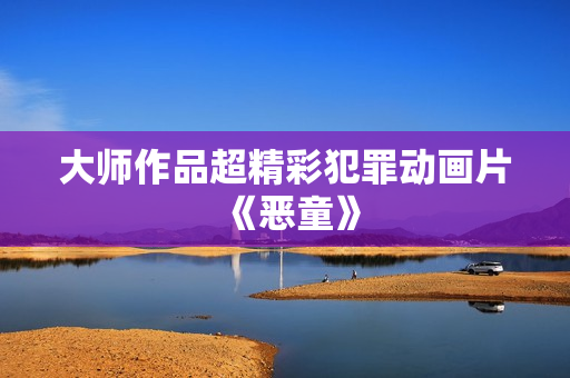 大师作品超精彩犯罪动画片《恶童》