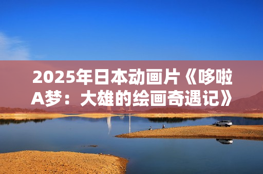 2025年日本动画片《哆啦A梦：大雄的绘画奇遇记》BD国日双语中字