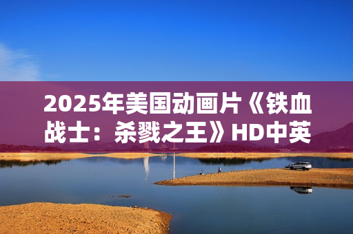 2025年美国动画片《铁血战士：杀戮之王》HD中英双字