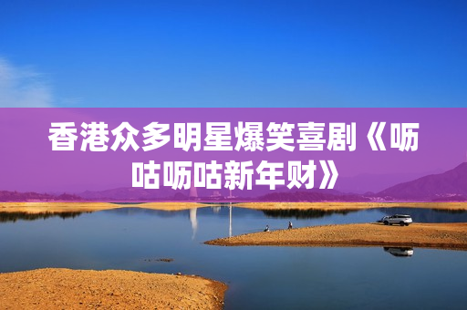香港众多明星爆笑喜剧《呖咕呖咕新年财》