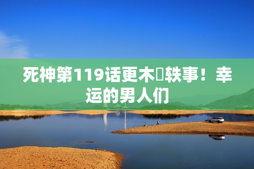 死神第119话更木隊轶事！幸运的男人们