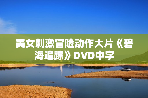 美女刺激冒险动作大片《碧海追踪》DVD中字