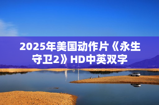 2025年美国动作片《永生守卫2》HD中英双字