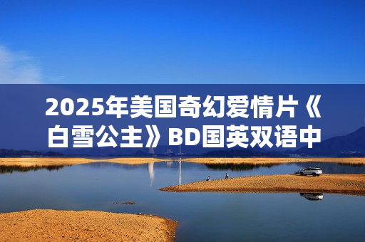 2025年美国奇幻爱情片《白雪公主》BD国英双语中英双字