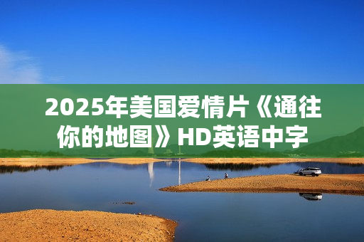 2025年美国爱情片《通往你的地图》HD英语中字