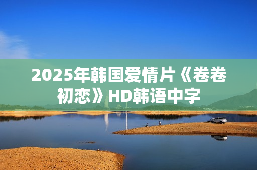 2025年韩国爱情片《卷卷初恋》HD韩语中字