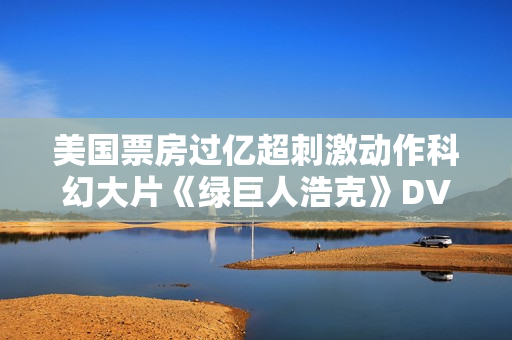 美国票房过亿超刺激动作科幻大片《绿巨人浩克》DVD中字