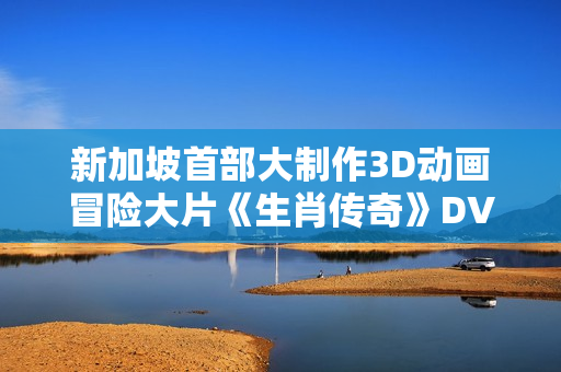 新加坡首部大制作3D动画冒险大片《生肖传奇》DVD中字