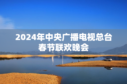 2024年中央广播电视总台春节联欢晚会