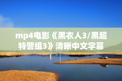 mp4电影《黑衣人3/黑超特警组3》清晰中文字幕