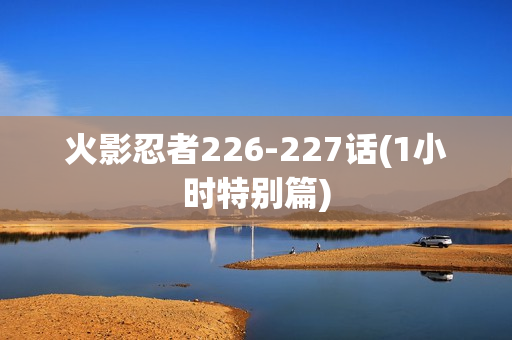 火影忍者226-227话(1小时特别篇)