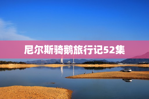 尼尔斯骑鹅旅行记52集