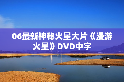 06最新神秘火星大片《漫游火星》DVD中字