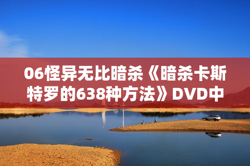06怪异无比暗杀《暗杀卡斯特罗的638种方法》DVD中字