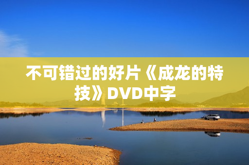 不可错过的好片《成龙的特技》DVD中字
