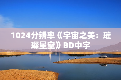 1024分辨率《宇宙之美：璀璨星空》BD中字