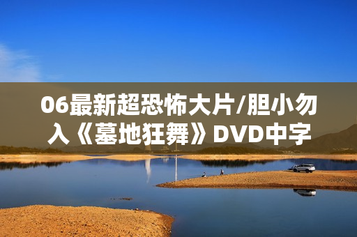 06最新超恐怖大片/胆小勿入《墓地狂舞》DVD中字