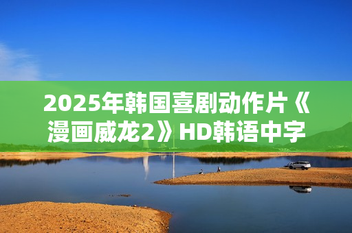 2025年韩国喜剧动作片《漫画威龙2》HD韩语中字