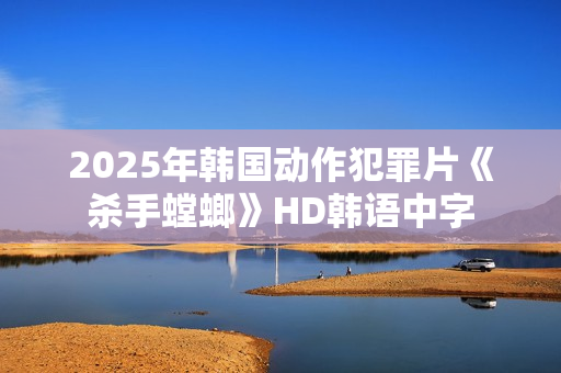 2025年韩国动作犯罪片《杀手螳螂》HD韩语中字 2025年韩国动作犯罪片《杀手螳螂》HD韩语中字