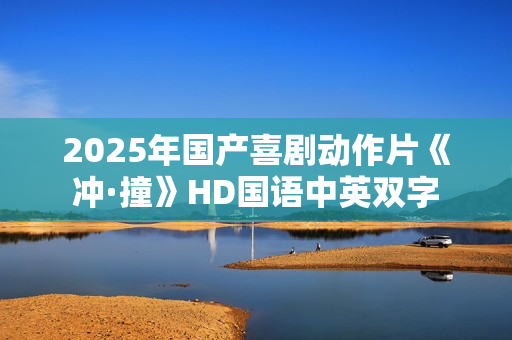 2025年国产喜剧动作片《冲·撞》HD国语中英双字