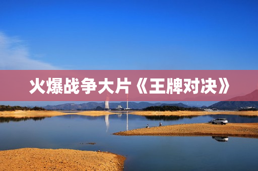 火爆战争大片《王牌对决》