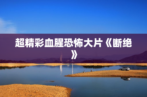 超精彩血腥恐怖大片《断绝》