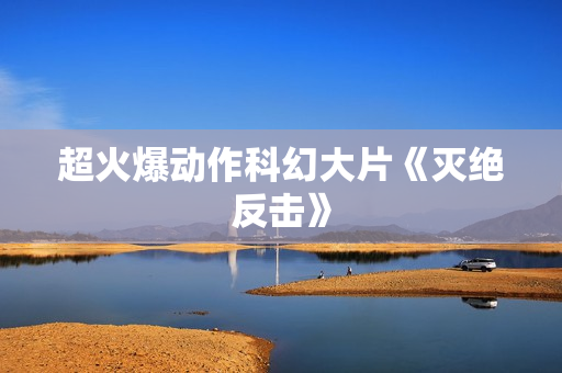 超火爆动作科幻大片《灭绝反击》