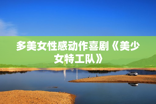 多美女性感动作喜剧《美少女特工队》
