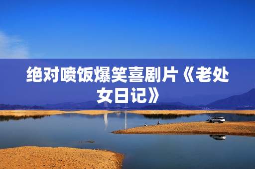 绝对喷饭爆笑喜剧片《老处女日记》