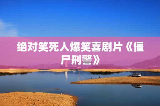 绝对笑死人爆笑喜剧片《僵尸刑警》