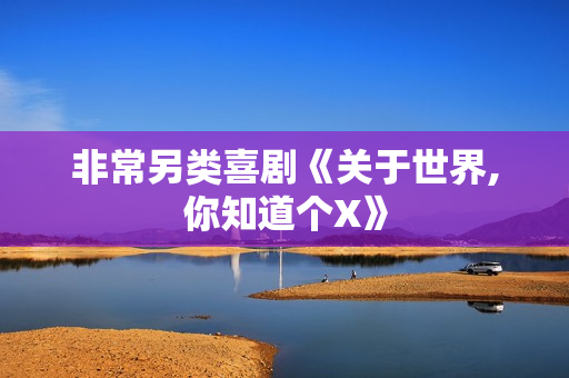 非常另类喜剧《关于世界,你知道个X》