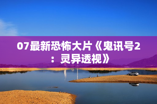 07最新恐怖大片《鬼讯号2：灵异透视》
