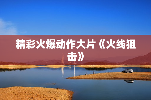 精彩火爆动作大片《火线狙击》