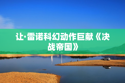 让·雷诺科幻动作巨献《决战帝国》