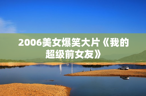 2006美女爆笑大片《我的超级前女友》