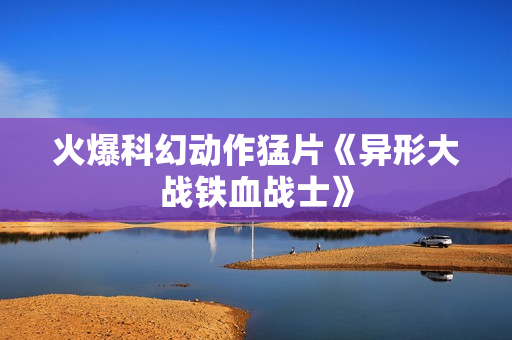 火爆科幻动作猛片《异形大战铁血战士》