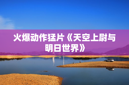 火爆动作猛片《天空上尉与明日世界》