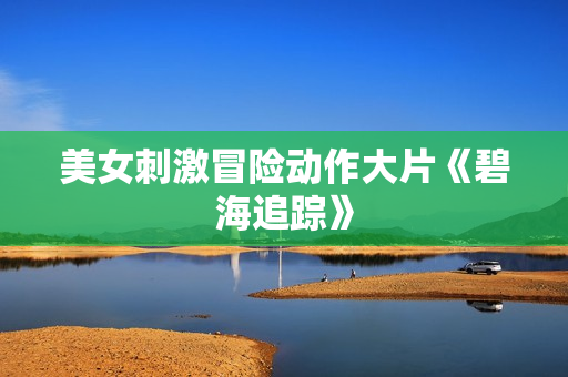 美女刺激冒险动作大片《碧海追踪》