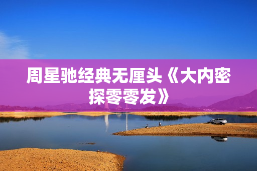 周星驰经典无厘头《大内密探零零发》