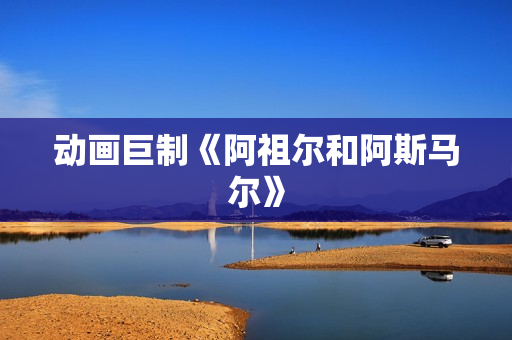 动画巨制《阿祖尔和阿斯马尔》