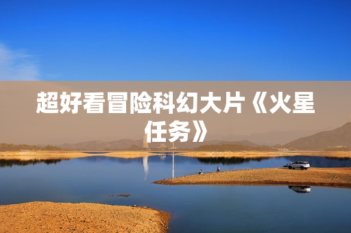 超好看冒险科幻大片《火星任务》