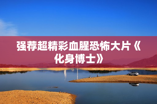 强荐超精彩血腥恐怖大片《化身博士》