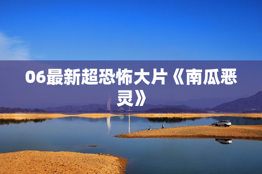 06最新超恐怖大片《南瓜恶灵》